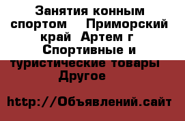 Занятия конным спортом! - Приморский край, Артем г. Спортивные и туристические товары » Другое   